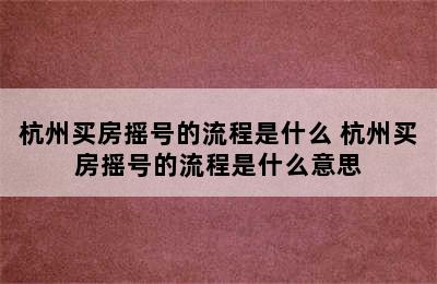 杭州买房摇号的流程是什么 杭州买房摇号的流程是什么意思